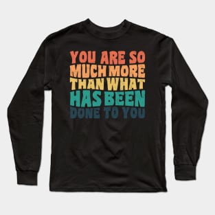 You Are So Much More Than What Has Been Done To You Long Sleeve T-Shirt